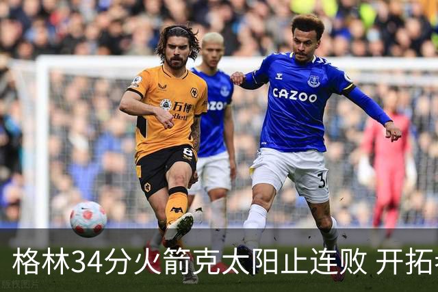 格林34分火箭克太阳止连败 开拓者送灰熊5连败